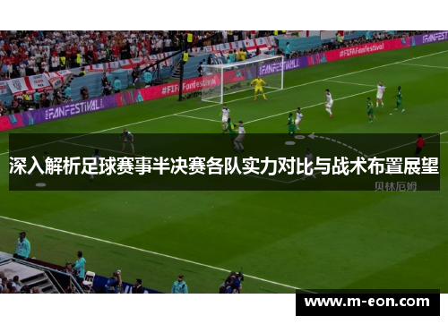 深入解析足球赛事半决赛各队实力对比与战术布置展望