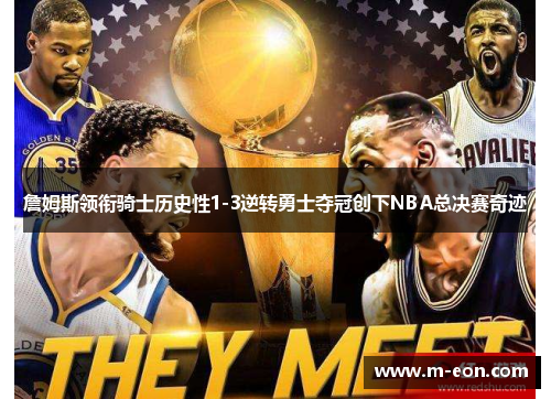 詹姆斯领衔骑士历史性1-3逆转勇士夺冠创下NBA总决赛奇迹