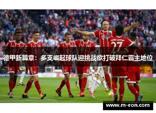 德甲新篇章：多支崛起球队迎挑战欲打破拜仁霸主地位