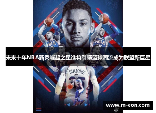 未来十年NBA新秀崛起之星谁将引领篮球潮流成为联盟新巨星