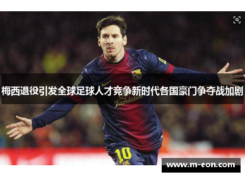 梅西退役引发全球足球人才竞争新时代各国豪门争夺战加剧