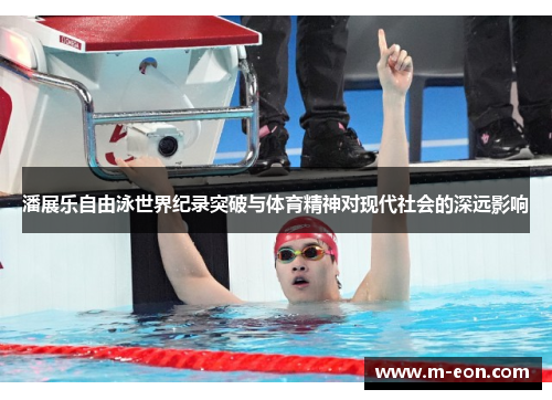 潘展乐自由泳世界纪录突破与体育精神对现代社会的深远影响