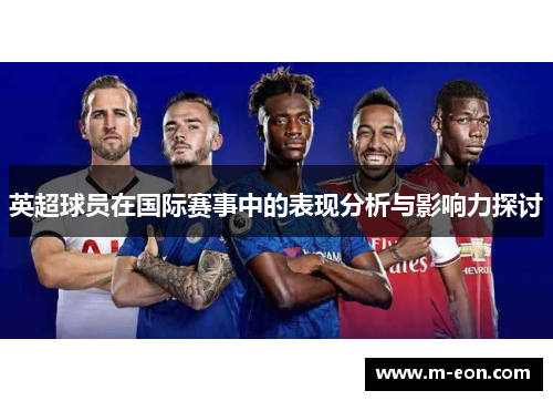 英超球员在国际赛事中的表现分析与影响力探讨