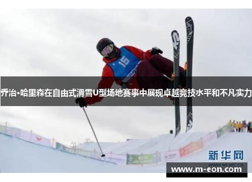 乔治·哈里森在自由式滑雪U型场地赛事中展现卓越竞技水平和不凡实力