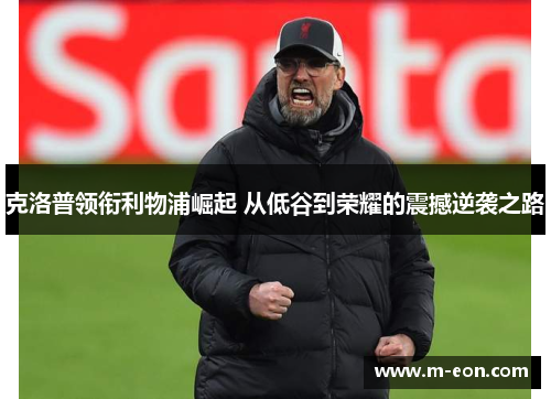 克洛普领衔利物浦崛起 从低谷到荣耀的震撼逆袭之路