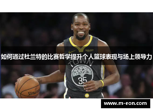 如何通过杜兰特的比赛哲学提升个人篮球表现与场上领导力