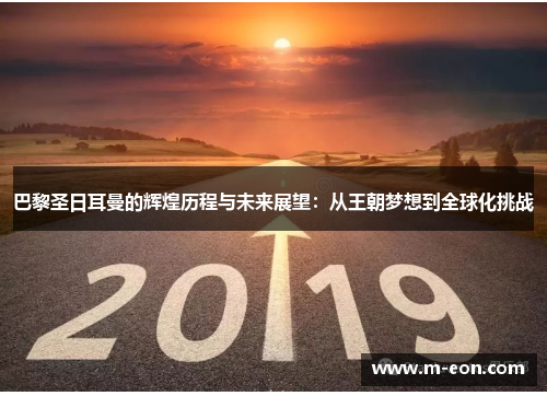 巴黎圣日耳曼的辉煌历程与未来展望：从王朝梦想到全球化挑战