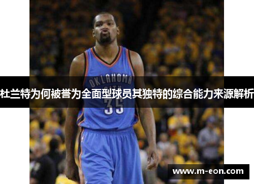 杜兰特为何被誉为全面型球员其独特的综合能力来源解析