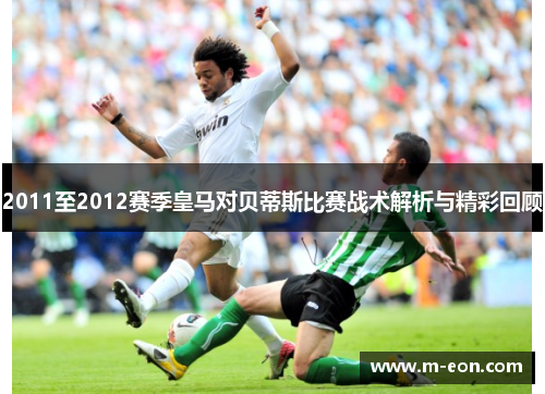 2011至2012赛季皇马对贝蒂斯比赛战术解析与精彩回顾