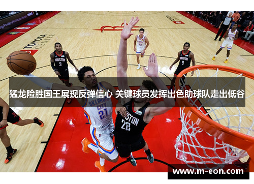 猛龙险胜国王展现反弹信心 关键球员发挥出色助球队走出低谷