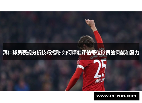 拜仁球员表现分析技巧揭秘 如何精准评估每位球员的贡献和潜力