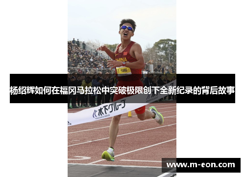 杨绍辉如何在福冈马拉松中突破极限创下全新纪录的背后故事