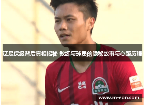 辽足保级背后真相揭秘 教练与球员的隐秘故事与心路历程