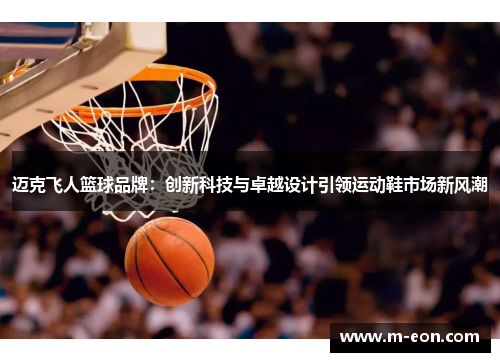 迈克飞人篮球品牌：创新科技与卓越设计引领运动鞋市场新风潮