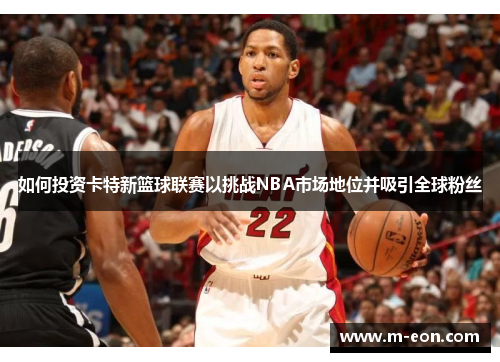 如何投资卡特新篮球联赛以挑战NBA市场地位并吸引全球粉丝