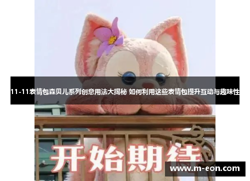 11-11表情包森贝儿系列创意用法大揭秘 如何利用这些表情包提升互动与趣味性