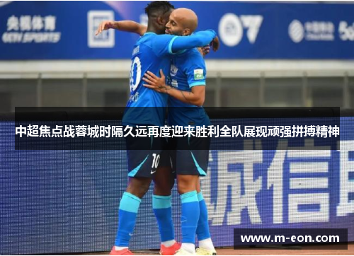 中超焦点战蓉城时隔久远再度迎来胜利全队展现顽强拼搏精神