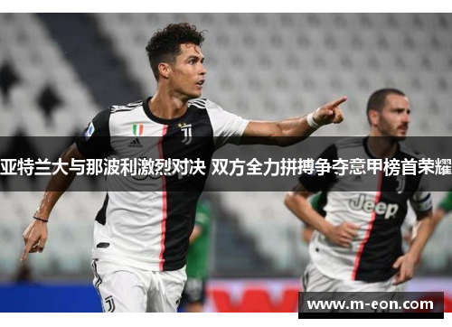 亚特兰大与那波利激烈对决 双方全力拼搏争夺意甲榜首荣耀