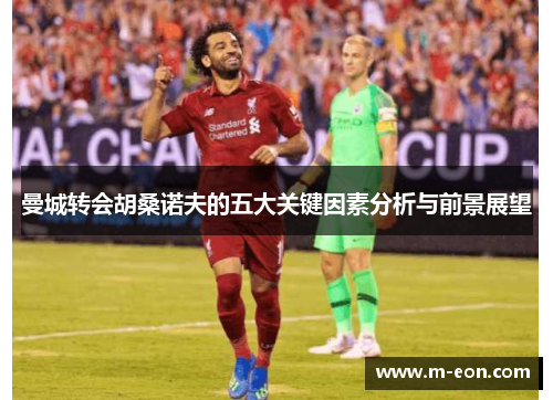 曼城转会胡桑诺夫的五大关键因素分析与前景展望
