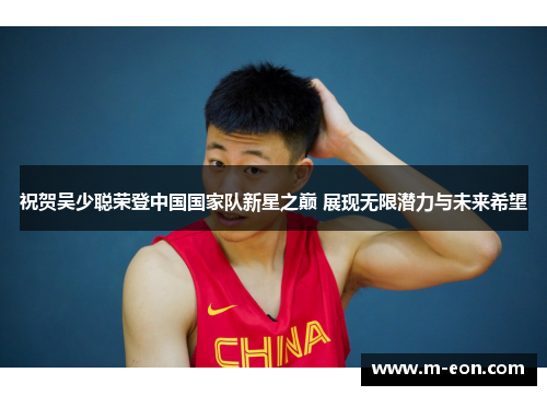 祝贺吴少聪荣登中国国家队新星之巅 展现无限潜力与未来希望