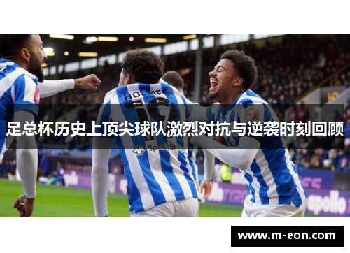 足总杯历史上顶尖球队激烈对抗与逆袭时刻回顾