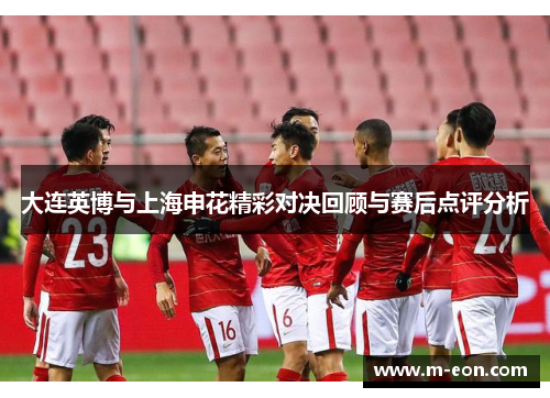大连英博与上海申花精彩对决回顾与赛后点评分析