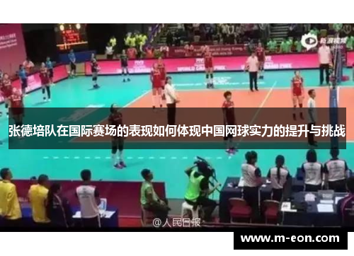 张德培队在国际赛场的表现如何体现中国网球实力的提升与挑战