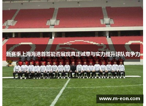 新赛季上海海港首签能否展现真正诚意与实力提升球队竞争力