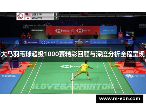 大马羽毛球超级1000赛精彩回顾与深度分析全程呈现