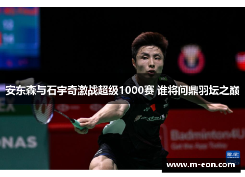 安东森与石宇奇激战超级1000赛 谁将问鼎羽坛之巅
