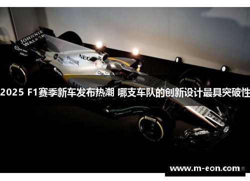 2025 F1赛季新车发布热潮 哪支车队的创新设计最具突破性