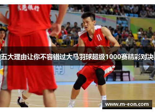 五大理由让你不容错过大马羽球超级1000赛精彩对决