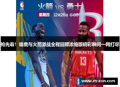 抢先看！雄鹿与火箭激战全程回顾浓缩版精彩瞬间一网打尽