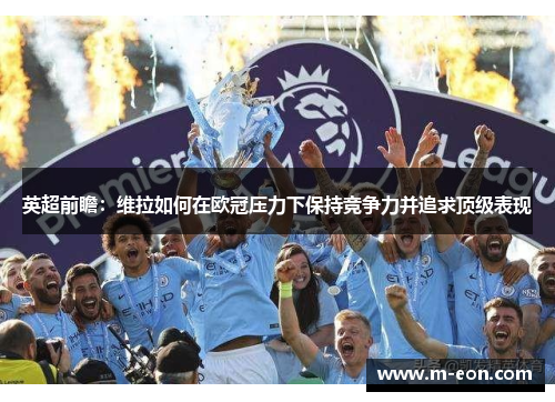 英超前瞻：维拉如何在欧冠压力下保持竞争力并追求顶级表现