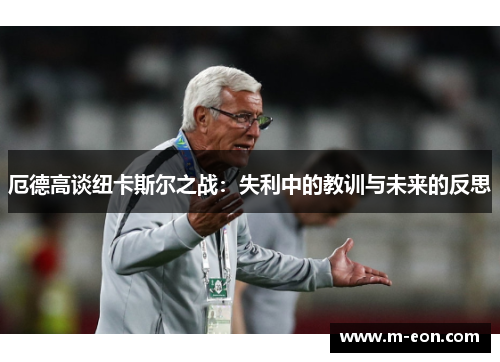 厄德高谈纽卡斯尔之战：失利中的教训与未来的反思