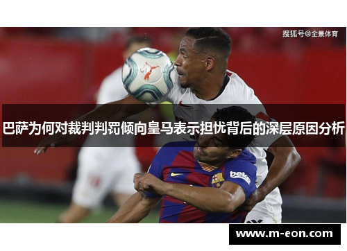 巴萨为何对裁判判罚倾向皇马表示担忧背后的深层原因分析