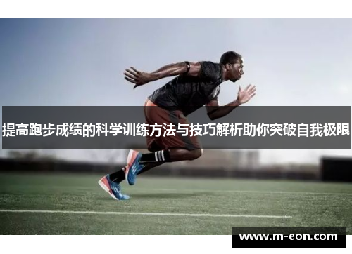 提高跑步成绩的科学训练方法与技巧解析助你突破自我极限