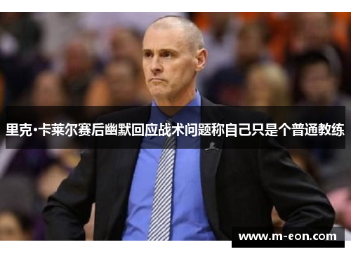 里克·卡莱尔赛后幽默回应战术问题称自己只是个普通教练