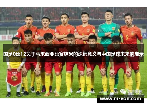 国足0比12负于马来西亚比赛结果的深远意义与中国足球未来的启示