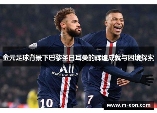 金元足球背景下巴黎圣日耳曼的辉煌成就与困境探索