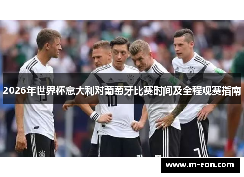 2026年世界杯意大利对葡萄牙比赛时间及全程观赛指南