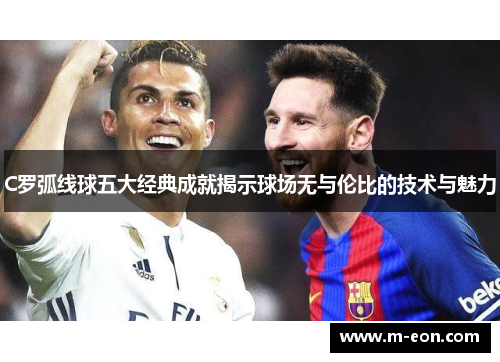 C罗弧线球五大经典成就揭示球场无与伦比的技术与魅力