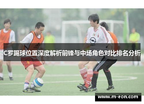 C罗踢球位置深度解析前锋与中场角色对比排名分析