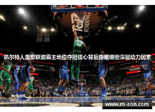 凯尔特人重塑联盟霸主地位夺冠信心背后隐藏哪些深层动力因素