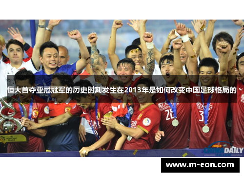 恒大首夺亚冠冠军的历史时刻发生在2013年是如何改变中国足球格局的