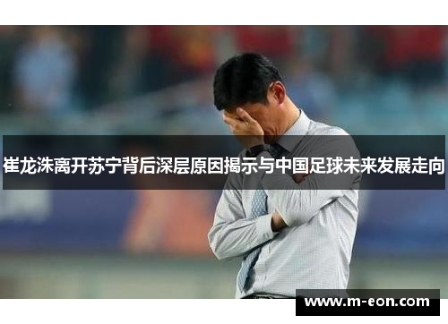 崔龙洙离开苏宁背后深层原因揭示与中国足球未来发展走向
