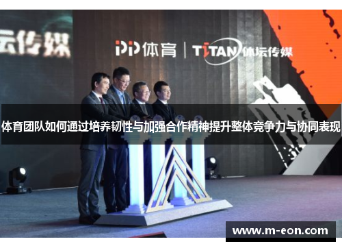 体育团队如何通过培养韧性与加强合作精神提升整体竞争力与协同表现