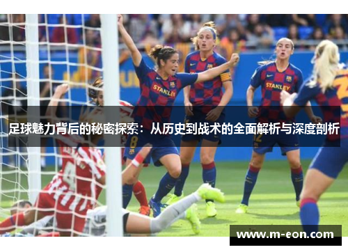 足球魅力背后的秘密探索：从历史到战术的全面解析与深度剖析